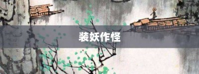 装妖作怪【装妖作怪的意思】- 成语大全