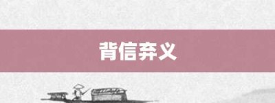 背信弃义【背信弃义的意思】- 成语大全