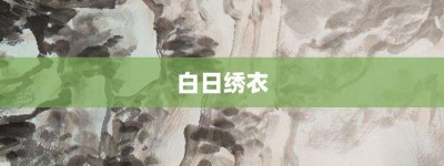 白日绣衣【白日绣衣的意思】- 成语大全