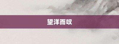 望洋而叹【望洋而叹的意思】- 成语大全