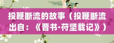 投鞭断流的故事（投鞭断流出自：《晋书·苻坚载记》）_成语故事 菊江历史网