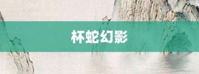 杯蛇幻影【杯蛇幻影的意思】- 成语大全