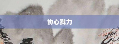 协心戮力【协心戮力的意思】- 成语大全