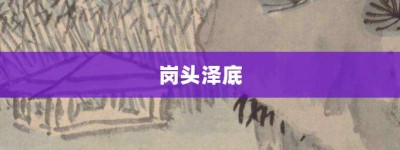 岗头泽底【岗头泽底的意思】- 成语大全