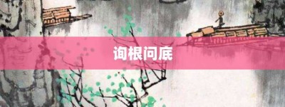 询根问底【询根问底的意思】- 成语大全