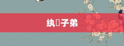 纨袴子弟【纨袴子弟的意思】- 成语大全