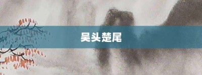 吴头楚尾【吴头楚尾的意思】- 成语大全