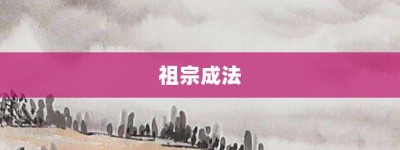 祖宗成法【祖宗成法的意思】- 成语大全