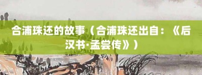 合浦珠还的故事（合浦珠还出自：《后汉书·孟尝传》）_成语故事 菊江历史网