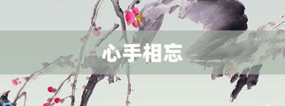 心手相忘【心手相忘的意思】- 成语大全