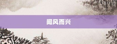 闻风而兴【闻风而兴的意思】- 成语大全