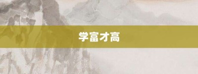 学富才高【学富才高的意思】- 成语大全