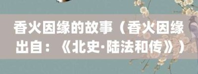 香火因缘的故事（香火因缘出自：《北史·陆法和传》）_成语故事 菊江历史网