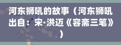 河东狮吼的故事（河东狮吼出自：宋·洪迈《容斋三笔》）_成语故事 菊江历史网