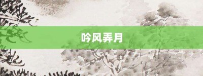 吟风弄月【吟风弄月的意思】- 成语大全