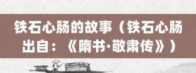 铁石心肠的故事（铁石心肠出自：《隋书·敬肃传》）_成语故事 菊江历史网