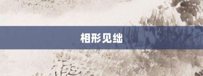相形见绌【相形见绌的意思】- 成语大全