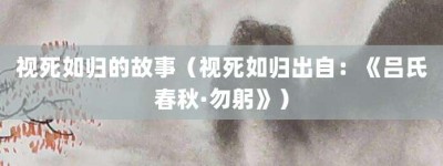 视死如归的故事（视死如归出自：《吕氏春秋·勿躬》）_成语故事 菊江历史网