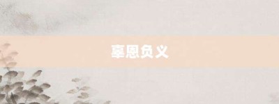 辜恩负义【辜恩负义的意思】- 成语大全