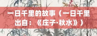 一日千里的故事（一日千里出自：《庄子·秋水》）_成语故事 菊江历史网