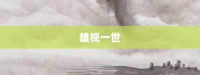 雄视一世【雄视一世的意思】- 成语大全