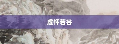 虚怀若谷【虚怀若谷的意思】- 成语大全