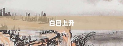 白日上升【白日上升的意思】- 成语大全