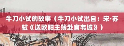 牛刀小试的故事（牛刀小试出自：宋·苏轼《送欧阳主簿赴官韦城》）_成语故事 菊江历史网