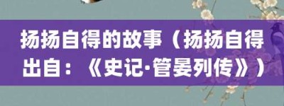 扬扬自得的故事（扬扬自得出自：《史记·管晏列传》）_成语故事 菊江历史网