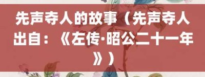 先声夺人的故事（先声夺人出自：《左传·昭公二十一年》）_成语故事 菊江历史网