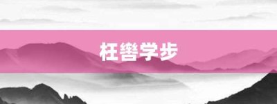 枉辔学步【枉辔学步的意思】- 成语大全