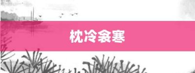 枕冷衾寒【枕冷衾寒的意思】- 成语大全