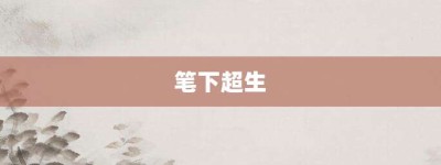 笔下超生【笔下超生的意思】- 成语大全