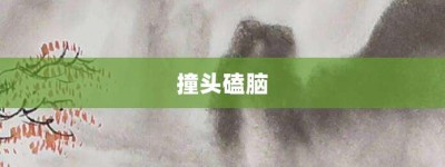 撞头磕脑【撞头磕脑的意思】- 成语大全