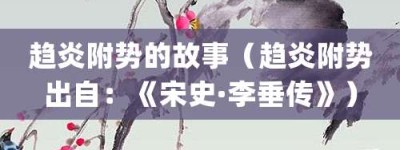 趋炎附势的故事（趋炎附势出自：《宋史·李垂传》）_成语故事 菊江历史网