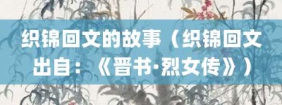 织锦回文的故事（织锦回文出自：《晋书·烈女传》）_成语故事 菊江历史网