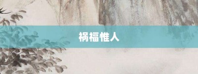 祸福惟人【祸福惟人的意思】- 成语大全