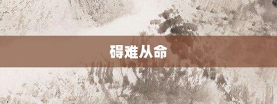 碍难从命【碍难从命的意思】- 成语大全