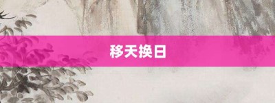 移天换日【移天换日的意思】- 成语大全
