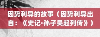 因势利导的故事（因势利导出自：《史记·孙子吴起列传》）_成语故事 菊江历史网