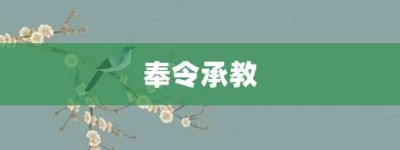 奉令承教【奉令承教的意思】- 成语大全