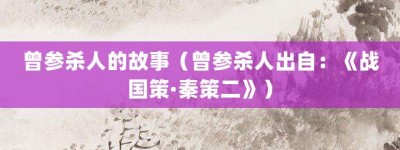 曾参杀人的故事（曾参杀人出自：《战国策·秦策二》）_成语故事 菊江历史网