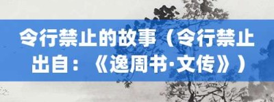令行禁止的故事（令行禁止出自：《逸周书·文传》）_成语故事 菊江历史网