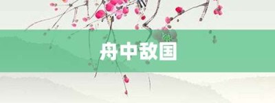 舟中敌国【舟中敌国的意思】- 成语大全