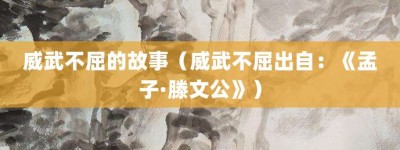 威武不屈的故事（威武不屈出自：《孟子·滕文公》）_成语故事 菊江历史网