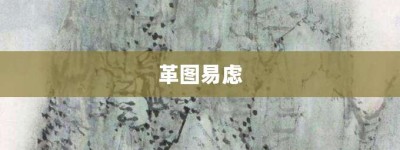 革图易虑【革图易虑的意思】- 成语大全