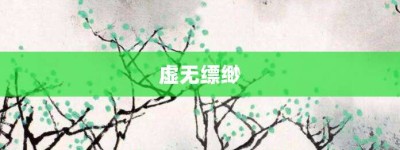 虚无缥缈【虚无缥缈的意思】- 成语大全