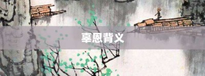 辜恩背义【辜恩背义的意思】- 成语大全