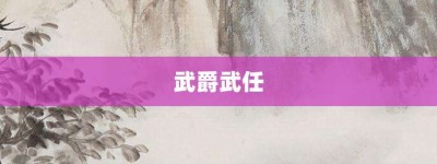 武爵武任【武爵武任的意思】- 成语大全