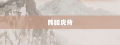 熊腰虎背【熊腰虎背的意思】- 成语大全